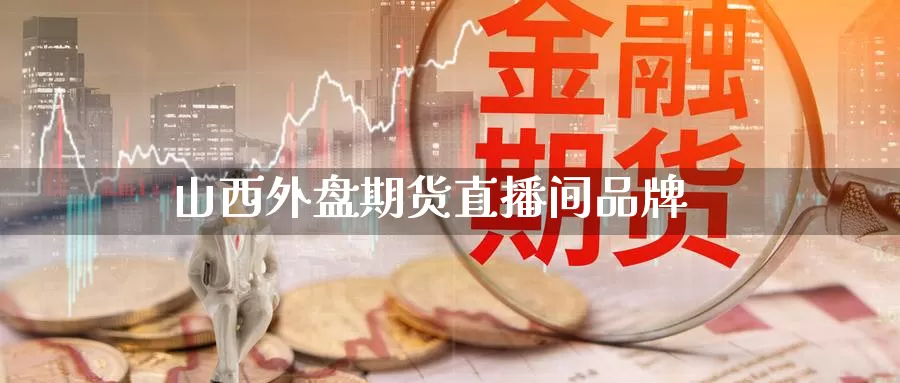 山西外盘期货直播间品牌_https://www.51pinbao.com_恒指直播室_第1张