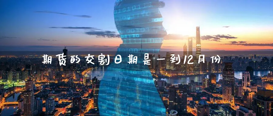期货的交割日期是一到12月份_https://www.51pinbao.com_纳指直播室_第1张