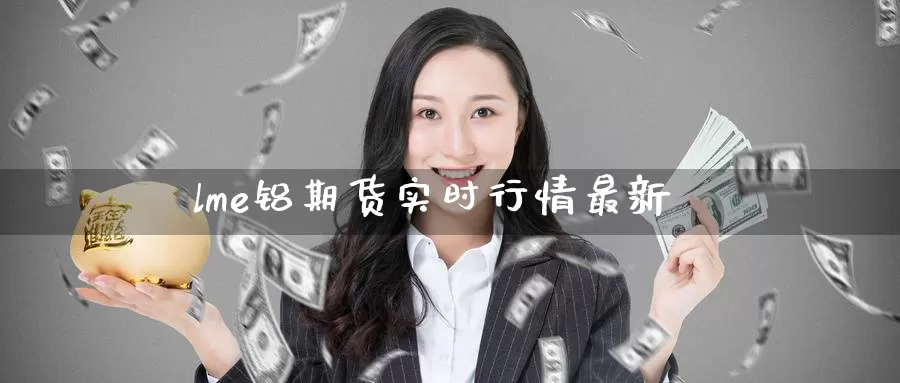 lme铝期货实时行情最新_https://www.51pinbao.com_纳指直播室_第1张