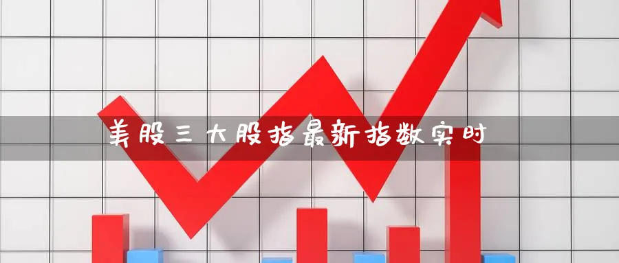 美股三大股指最新指数实时_期货直播室_第1张_51期货直播网 美股三大股指最新指数实时_https://www.51pinbao.com_期货直播室_第1张