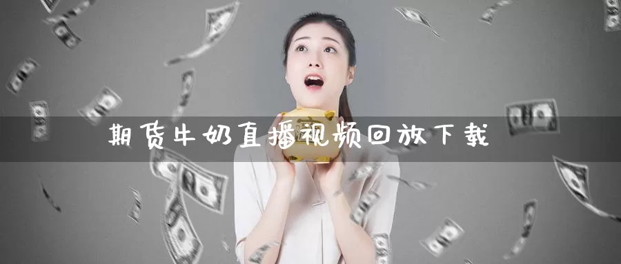 期货牛奶直播视频回放下载_https://www.51pinbao.com_恒指直播室_第1张