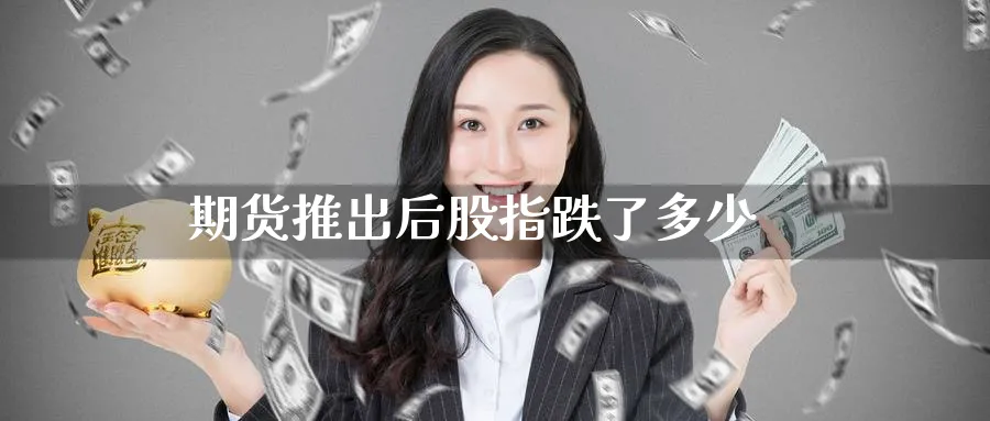 期货推出后股指跌了多少_https://www.51pinbao.com_恒指直播室_第1张