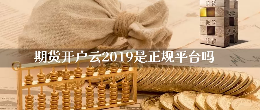 期货开户云2019是正规平台吗_https://www.51pinbao.com_期货直播室_第1张