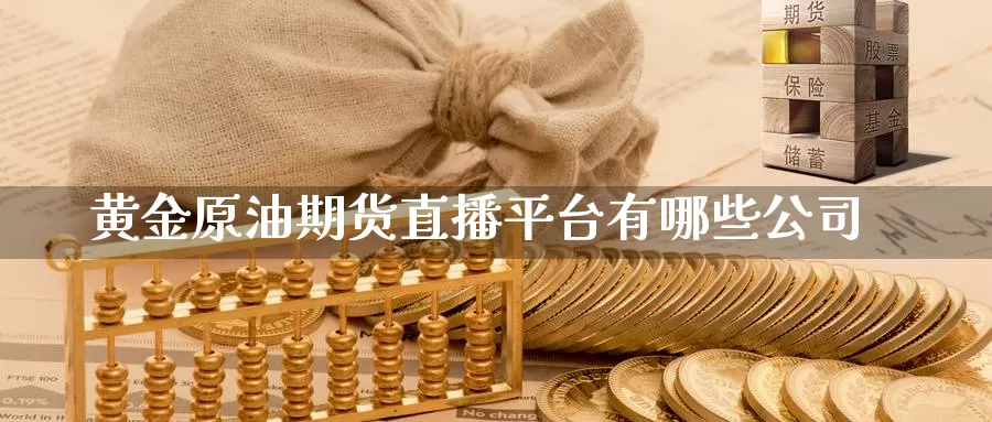 黄金原油期货直播平台有哪些公司_https://www.51pinbao.com_德指直播室_第1张