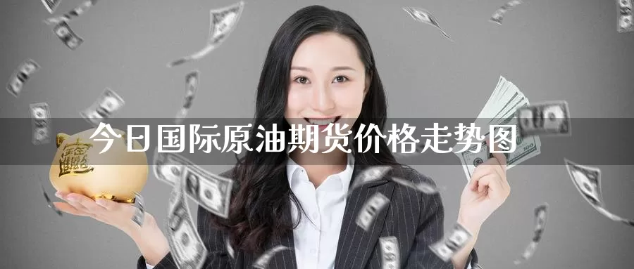 今日国际原油期货价格走势图_德指直播室_第1张_51期货直播网 今日国际原油期货价格走势图_https://www.51pinbao.com_德指直播室_第1张