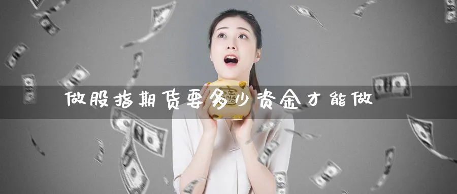 做股指期货要多少资金才能做_https://www.51pinbao.com_恒指直播室_第1张