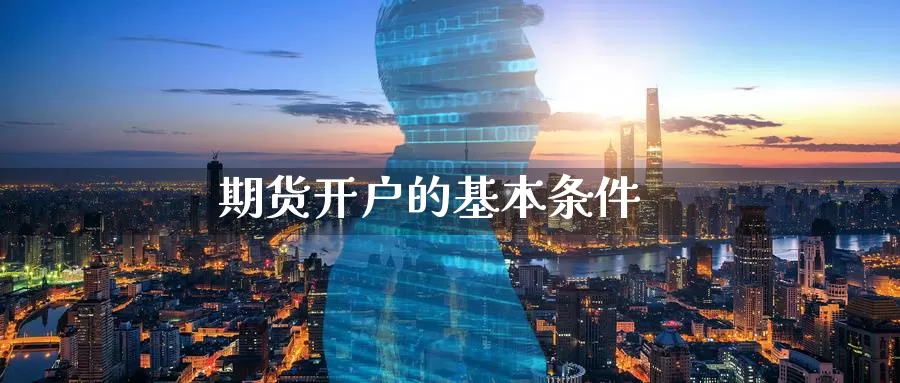 期货开户的基本条件_https://www.51pinbao.com_期货直播室_第1张