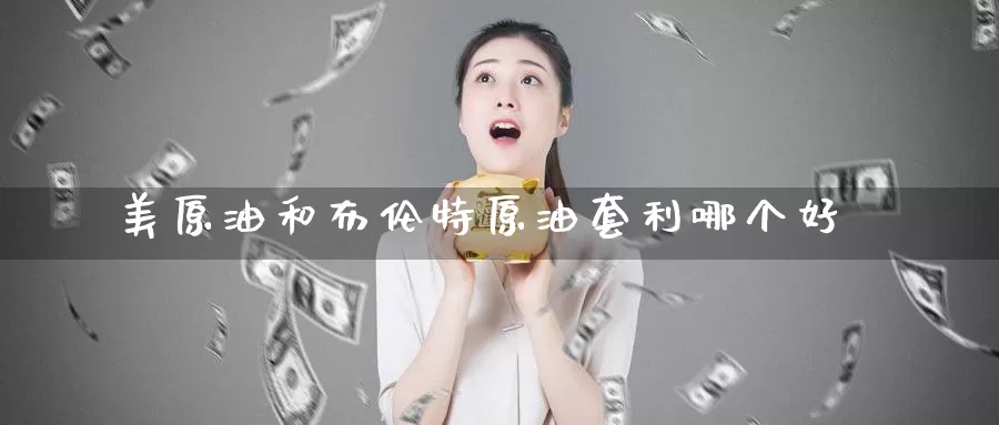美原油和布伦特原油套利哪个好_https://www.51pinbao.com_恒指直播室_第1张