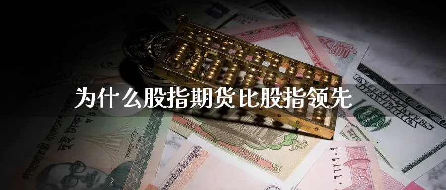 为什么股指期货比股指领先_https://www.51pinbao.com_期货直播室_第1张