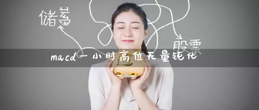 macd一小时高位无量钝化_恒指直播室_第1张_51期货直播网 macd一小时高位无量钝化_https://www.51pinbao.com_恒指直播室_第1张
