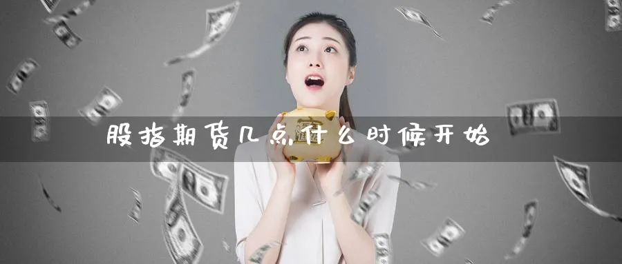 股指期货几点什么时候开始_https://www.51pinbao.com_期货直播室_第1张