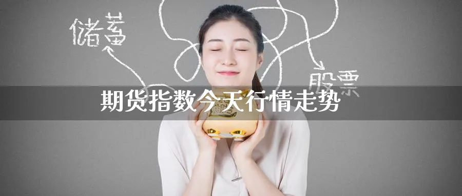 期货指数今天行情走势_期货直播室_第1张_51期货直播网 期货指数今天行情走势_https://www.51pinbao.com_期货直播室_第1张