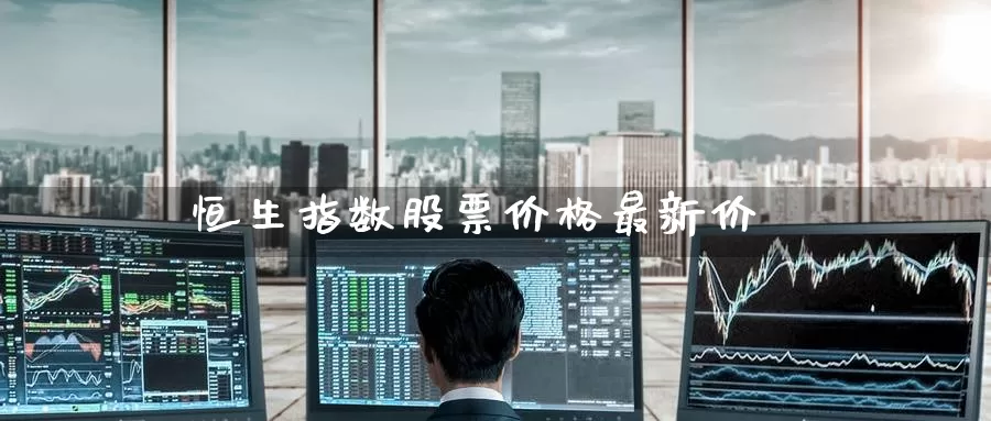 恒生指数股票价格最新价_https://www.51pinbao.com_期货直播室_第1张