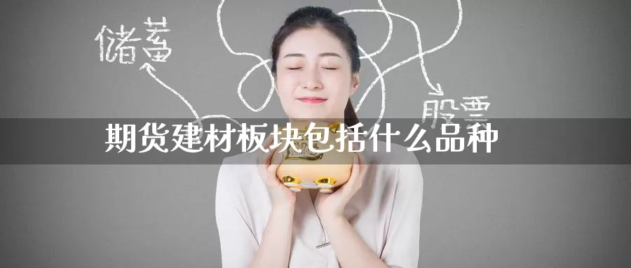 期货建材板块包括什么品种_https://www.51pinbao.com_纳指直播室_第1张