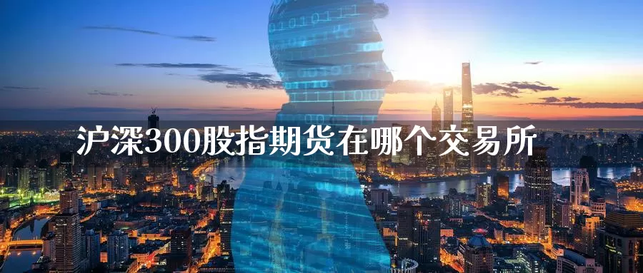沪深300股指期货在哪个交易所_期货直播室_第1张_51期货直播网 沪深300股指期货在哪个交易所_https://www.51pinbao.com_期货直播室_第1张