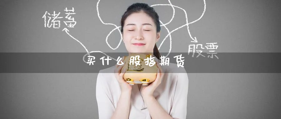买什么股指期货_https://www.51pinbao.com_期货直播室_第1张