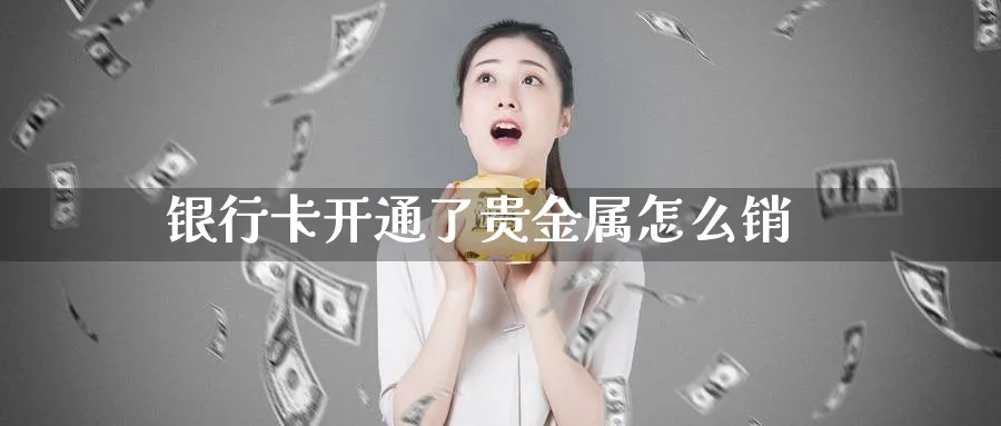 银行卡开通了贵金属怎么销_https://www.51pinbao.com_恒指直播室_第1张
