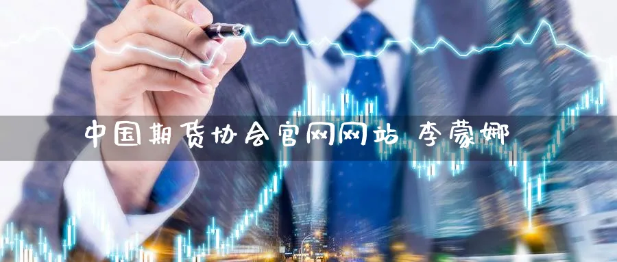 中国期货协会官网网站 李蒙娜_https://www.51pinbao.com_黄金直播室_第1张