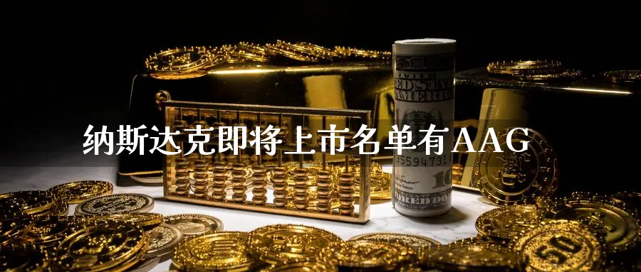 纳斯达克即将上市名单有AAG_期货直播室_第1张_51期货直播网 纳斯达克即将上市名单有AAG_https://www.51pinbao.com_期货直播室_第1张