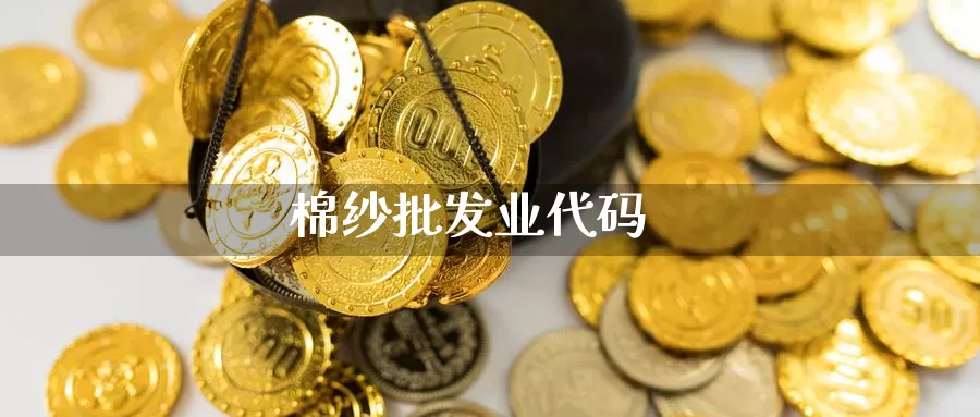 棉纱批发业代码_https://www.51pinbao.com_德指直播室_第1张