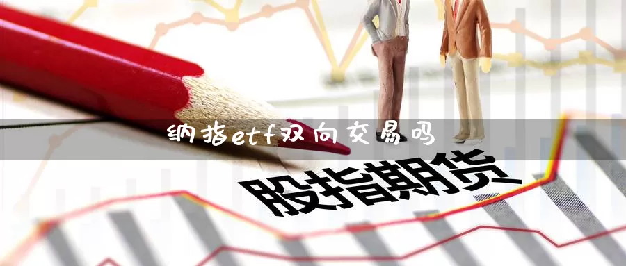 纳指etf双向交易吗_https://www.51pinbao.com_德指直播室_第1张