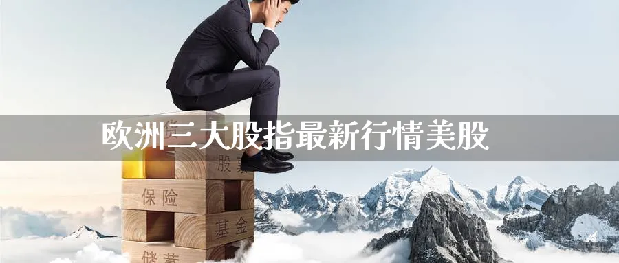 欧洲三大股指最新行情美股_黄金直播室_第1张_51期货直播网 欧洲三大股指最新行情美股_https://www.51pinbao.com_黄金直播室_第1张