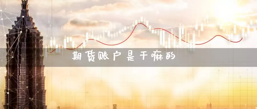 期货账户是干嘛的_德指直播室_第1张_51期货直播网 期货账户是干嘛的_https://www.51pinbao.com_德指直播室_第1张