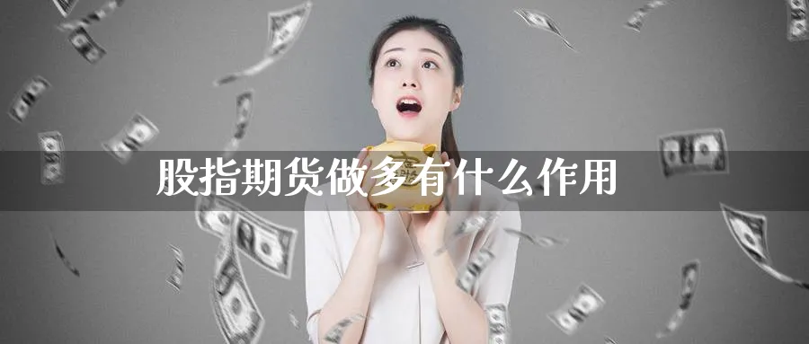 股指期货做多有什么作用_https://www.51pinbao.com_恒指直播室_第1张