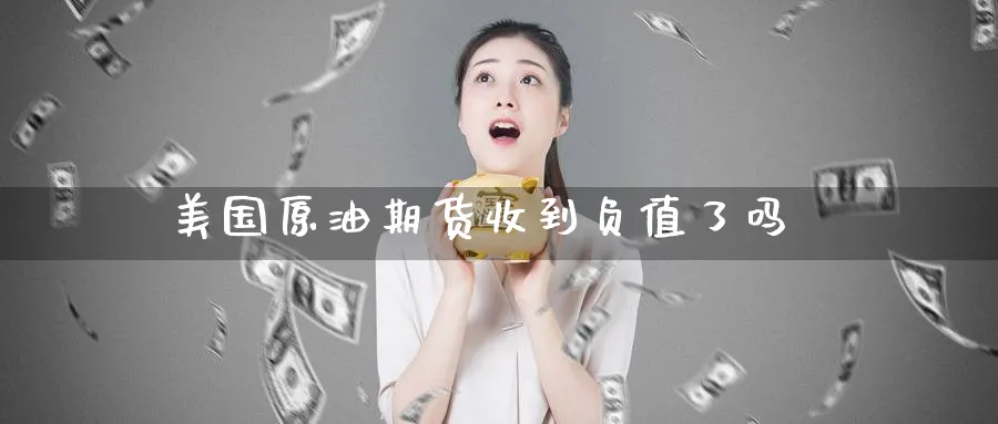 美国原油期货收到负值了吗_https://www.51pinbao.com_纳指直播室_第1张