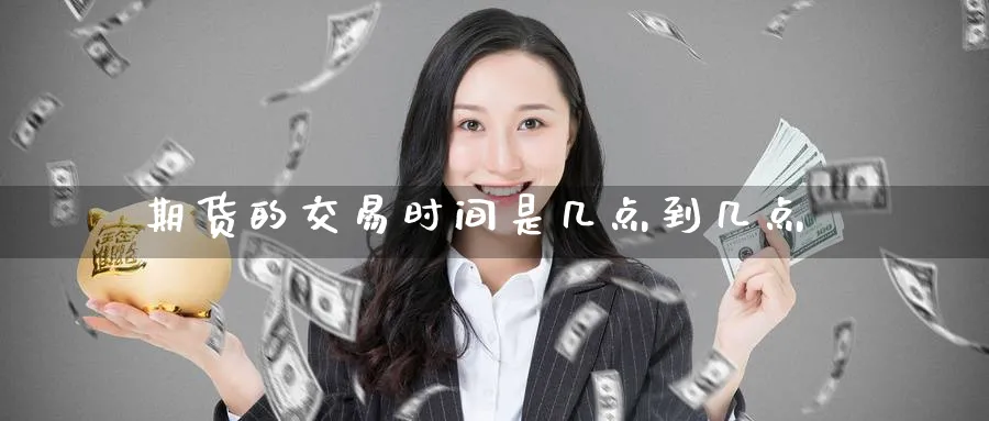 期货的交易时间是几点到几点_https://www.51pinbao.com_期货直播室_第1张