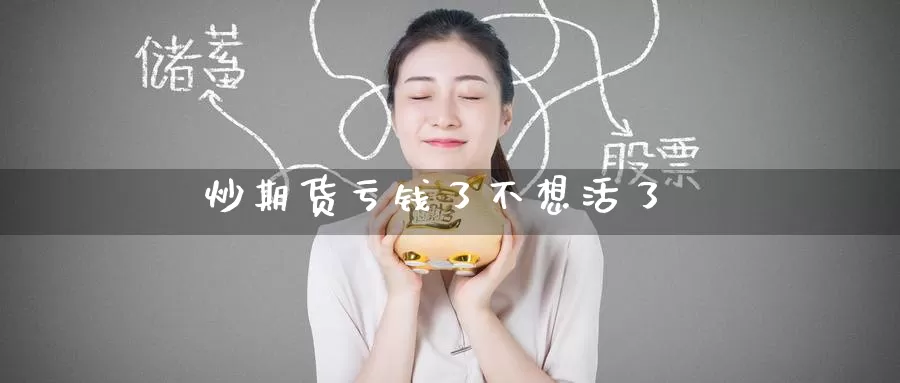 炒期货亏钱了不想活了_恒指直播室_第1张_51期货直播网 炒期货亏钱了不想活了_https://www.51pinbao.com_恒指直播室_第1张