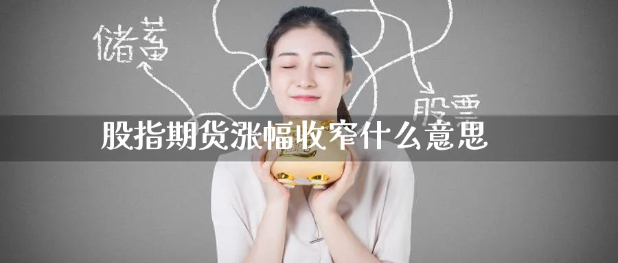 股指期货涨幅收窄什么意思_https://www.51pinbao.com_原油直播室_第1张