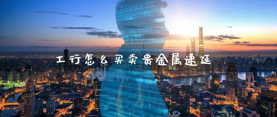 工行怎么买卖贵金属递延_https://www.51pinbao.com_恒指直播室_第1张