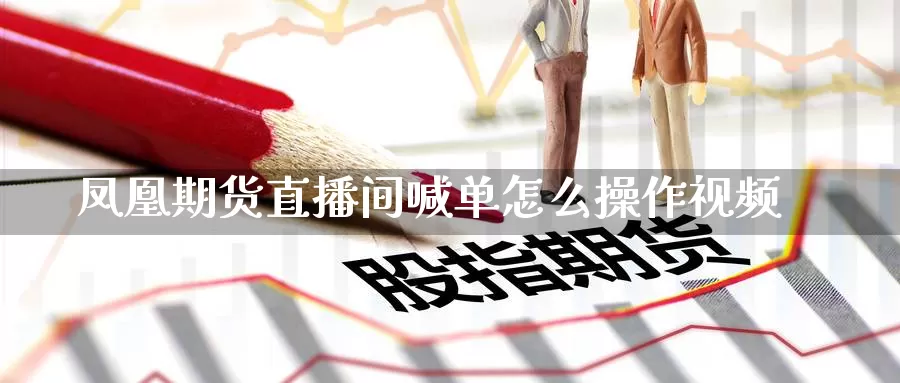 凤凰期货直播间喊单怎么操作视频_德指直播室_第1张_51期货直播网 凤凰期货直播间喊单怎么操作视频_https://www.51pinbao.com_德指直播室_第1张