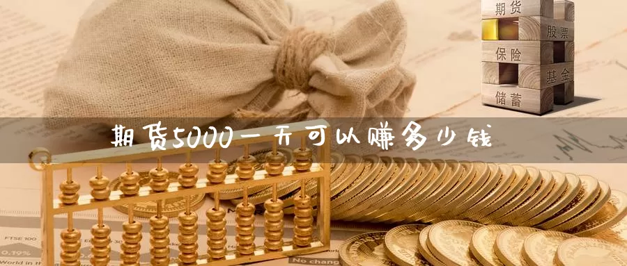 期货5000一天可以赚多少钱_期货直播室_第1张_51期货直播网 期货5000一天可以赚多少钱_https://www.51pinbao.com_期货直播室_第1张