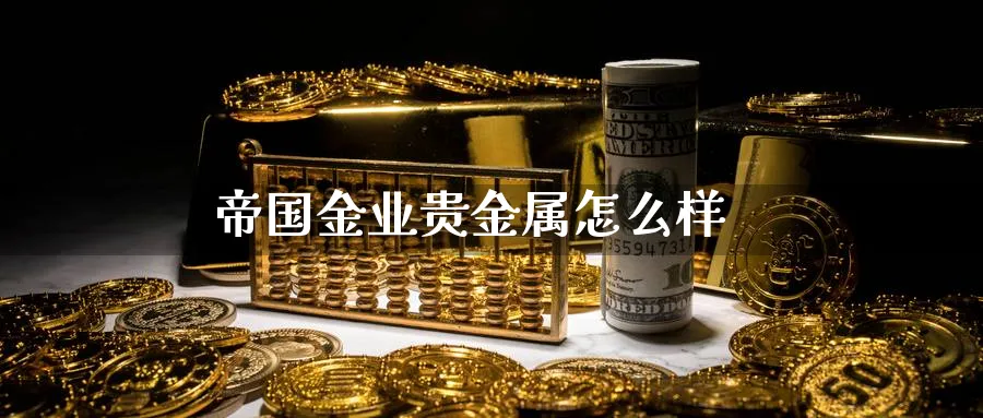 帝国金业贵金属怎么样_https://www.51pinbao.com_恒指直播室_第1张