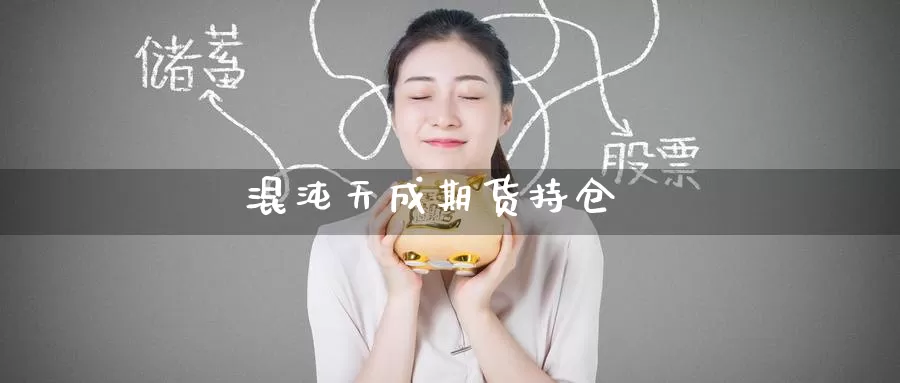 混沌天成期货持仓_https://www.51pinbao.com_期货直播室_第1张