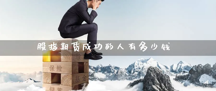 股指期货成功的人有多少钱_https://www.51pinbao.com_恒指直播室_第1张