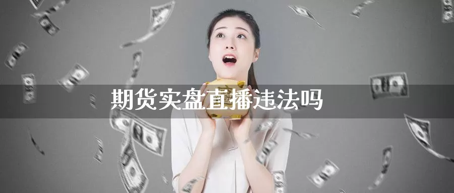 期货实盘直播违法吗_https://www.51pinbao.com_纳指直播室_第1张