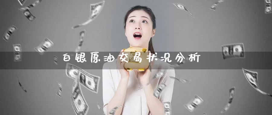 白银原油交易状况分析_德指直播室_第1张_51期货直播网 白银原油交易状况分析_https://www.51pinbao.com_德指直播室_第1张