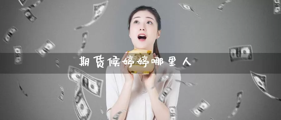 期货候婷婷哪里人_https://www.51pinbao.com_纳指直播室_第1张