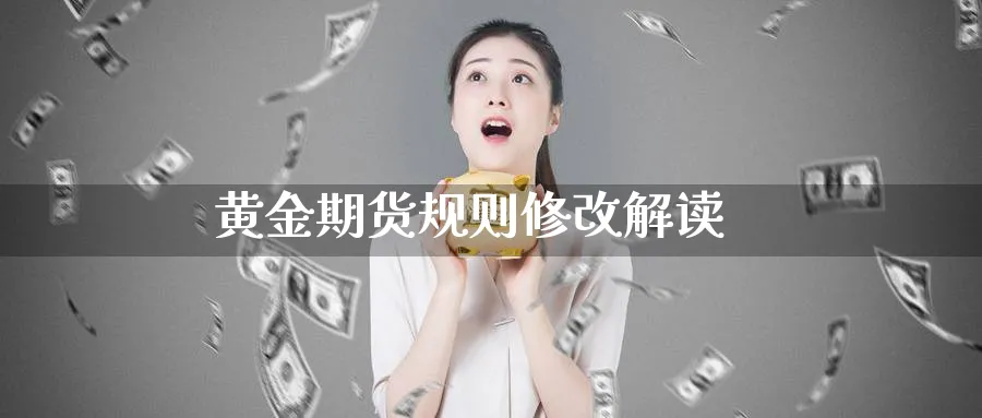 黄金期货规则修改解读_https://www.51pinbao.com_原油直播室_第1张