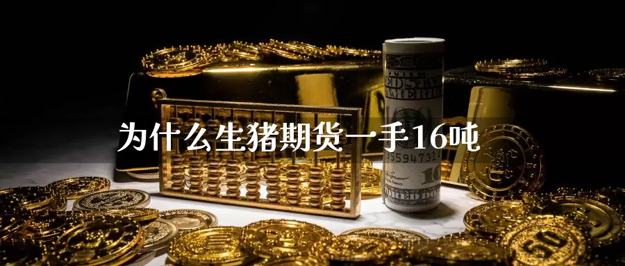 为什么生猪期货一手16吨_纳指直播室_第1张_51期货直播网 为什么生猪期货一手16吨_https://www.51pinbao.com_纳指直播室_第1张