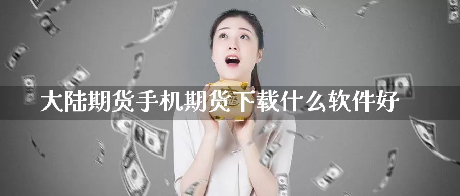 大陆期货手机期货下载什么软件好_纳指直播室_第1张_51期货直播网 大陆期货手机期货下载什么软件好_https://www.51pinbao.com_纳指直播室_第1张