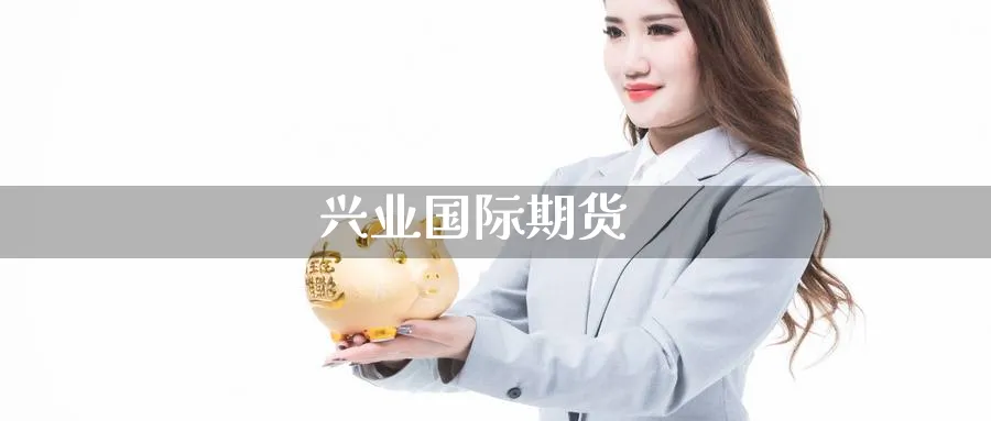 兴业国际期货_https://www.51pinbao.com_期货直播室_第1张