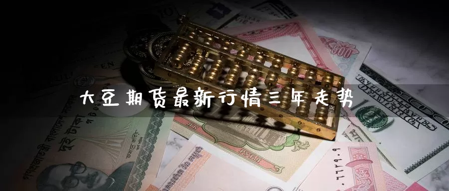 大豆期货最新行情三年走势_https://www.51pinbao.com_德指直播室_第1张