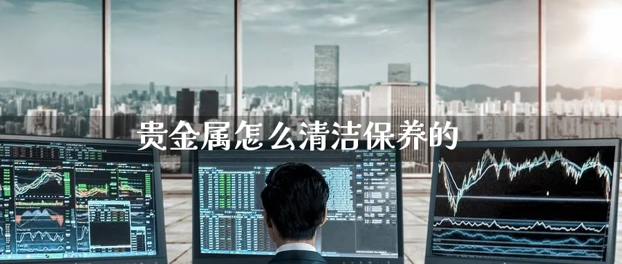 贵金属怎么清洁保养的_https://www.51pinbao.com_恒指直播室_第1张