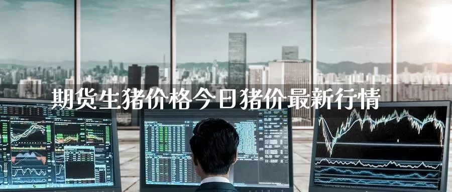 期货生猪价格今日猪价最新行情_恒指直播室_第1张_51期货直播网 期货生猪价格今日猪价最新行情_https://www.51pinbao.com_恒指直播室_第1张