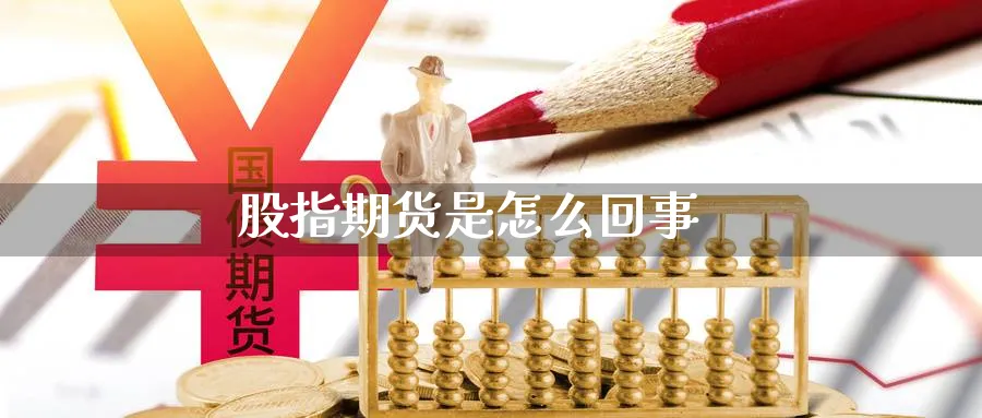 股指期货是怎么回事_https://www.51pinbao.com_恒指直播室_第1张