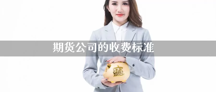 期货公司的收费标准_https://www.51pinbao.com_期货直播室_第1张